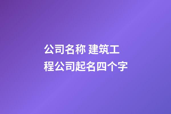 公司名称 建筑工程公司起名四个字-第1张-公司起名-玄机派